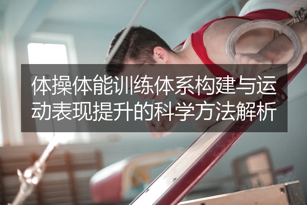 体操体能训练体系构建与运动表现提升的科学方法解析